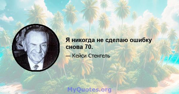 Я никогда не сделаю ошибку снова 70.