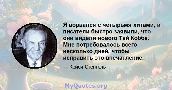 Я ворвался с четырьмя хитами, и писатели быстро заявили, что они видели нового Тай Кобба. Мне потребовалось всего несколько дней, чтобы исправить это впечатление.