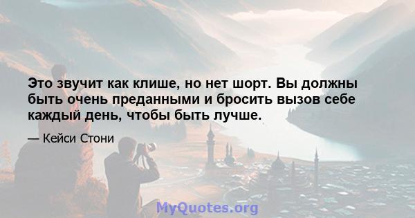 Это звучит как клише, но нет шорт. Вы должны быть очень преданными и бросить вызов себе каждый день, чтобы быть лучше.