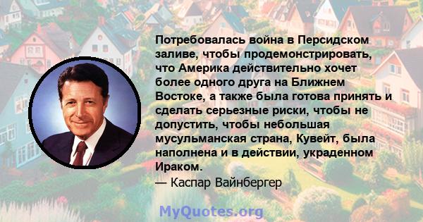 Потребовалась война в Персидском заливе, чтобы продемонстрировать, что Америка действительно хочет более одного друга на Ближнем Востоке, а также была готова принять и сделать серьезные риски, чтобы не допустить, чтобы