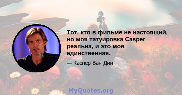 Тот, кто в фильме не настоящий, но моя татуировка Casper реальна, и это моя единственная.