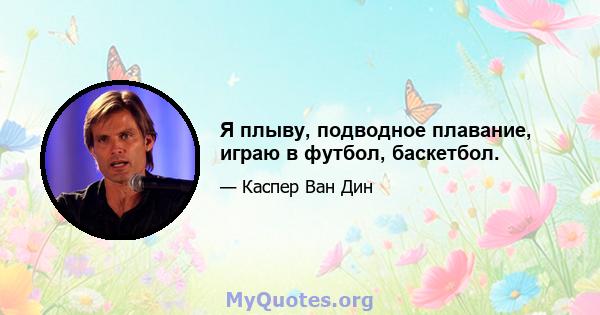 Я плыву, подводное плавание, играю в футбол, баскетбол.