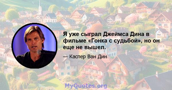 Я уже сыграл Джеймса Дина в фильме «Гонка с судьбой», но он еще не вышел.