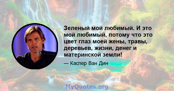 Зеленый мой любимый. И это мой любимый, потому что это цвет глаз моей жены, травы, деревьев, жизни, денег и материнской земли!