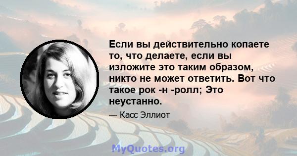 Если вы действительно копаете то, что делаете, если вы изложите это таким образом, никто не может ответить. Вот что такое рок -н -ролл; Это неустанно.