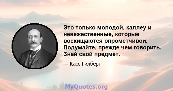 Это только молодой, каллеу и невежественные, которые восхищаются опрометчивой. Подумайте, прежде чем говорить. Знай свой предмет.