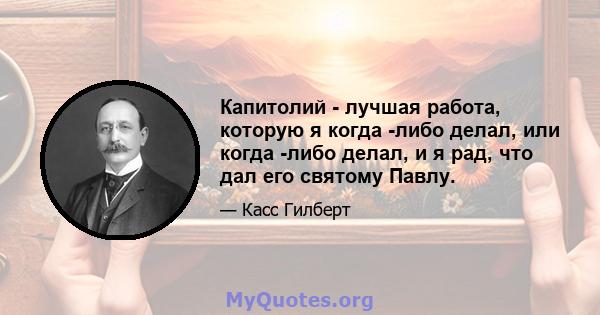 Капитолий - лучшая работа, которую я когда -либо делал, или когда -либо делал, и я рад, что дал его святому Павлу.