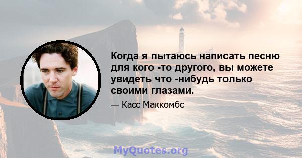 Когда я пытаюсь написать песню для кого -то другого, вы можете увидеть что -нибудь только своими глазами.