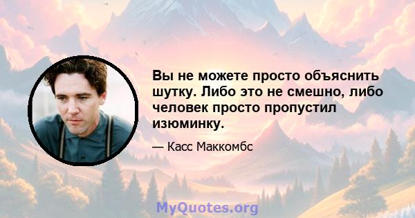 Вы не можете просто объяснить шутку. Либо это не смешно, либо человек просто пропустил изюминку.