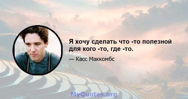 Я хочу сделать что -то полезной для кого -то, где -то.