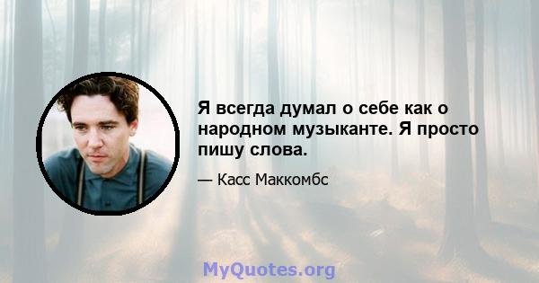 Я всегда думал о себе как о народном музыканте. Я просто пишу слова.