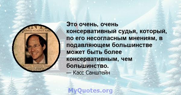 Это очень, очень консервативный судья, который, по его несогласным мнениям, в подавляющем большинстве может быть более консервативным, чем большинство.