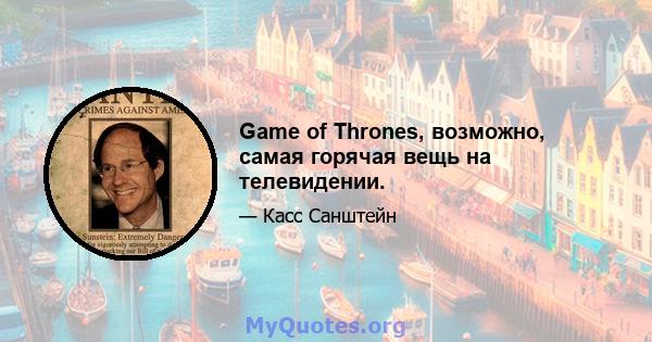 Game of Thrones, возможно, самая горячая вещь на телевидении.