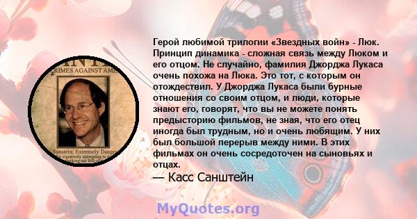 Герой любимой трилогии «Звездных войн» - Люк. Принцип динамика - сложная связь между Люком и его отцом. Не случайно, фамилия Джорджа Лукаса очень похожа на Люка. Это тот, с которым он отождествил. У Джорджа Лукаса были