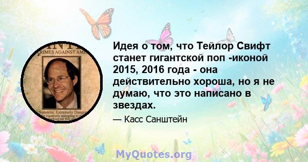 Идея о том, что Тейлор Свифт станет гигантской поп -иконой 2015, 2016 года - она ​​действительно хороша, но я не думаю, что это написано в звездах.