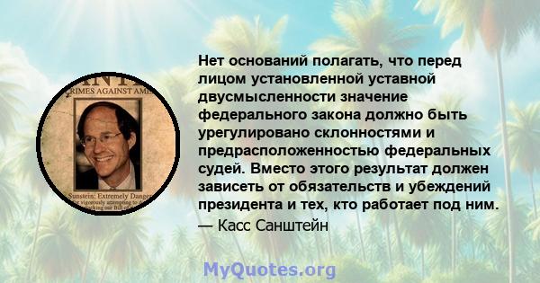 Нет оснований полагать, что перед лицом установленной уставной двусмысленности значение федерального закона должно быть урегулировано склонностями и предрасположенностью федеральных судей. Вместо этого результат должен