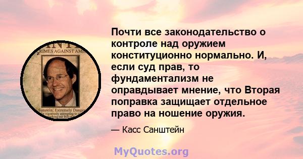 Почти все законодательство о контроле над оружием конституционно нормально. И, если суд прав, то фундаментализм не оправдывает мнение, что Вторая поправка защищает отдельное право на ношение оружия.