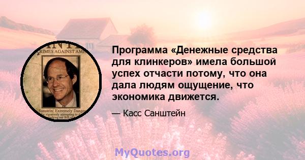 Программа «Денежные средства для клинкеров» имела большой успех отчасти потому, что она дала людям ощущение, что экономика движется.