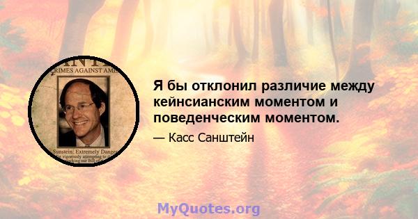 Я бы отклонил различие между кейнсианским моментом и поведенческим моментом.