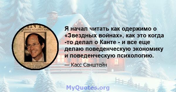 Я начал читать как одержимо о «Звездных войнах», как это когда -то делал о Канте - и все еще делаю поведенческую экономику и поведенческую психологию.