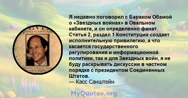 Я недавно поговорил с Бараком Обамой о «Звездных войнах» в Овальном кабинете, и он определенно фанат. Статья 2, раздел 1 Конституции создает исполнительную привилегию, а что касается государственного регулирования и