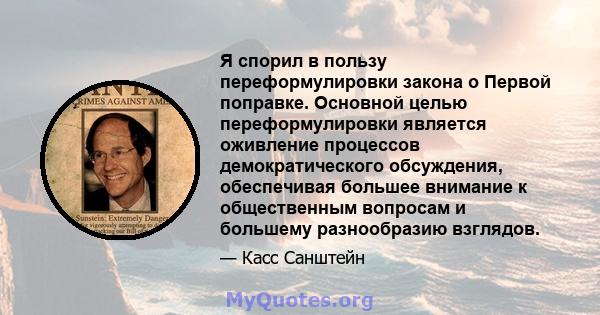 Я спорил в пользу переформулировки закона о Первой поправке. Основной целью переформулировки является оживление процессов демократического обсуждения, обеспечивая большее внимание к общественным вопросам и большему