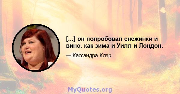 [...] он попробовал снежинки и вино, как зима и Уилл и Лондон.