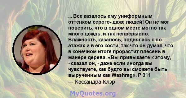 ... Все казалось ему униформным оттенком серого- даже людей! Он не мог поверить, что в одном месте могло так много дождь, и так непрерывно. Влажность, казалось, поднялась с по этажах и в его кости, так что он думал, что 