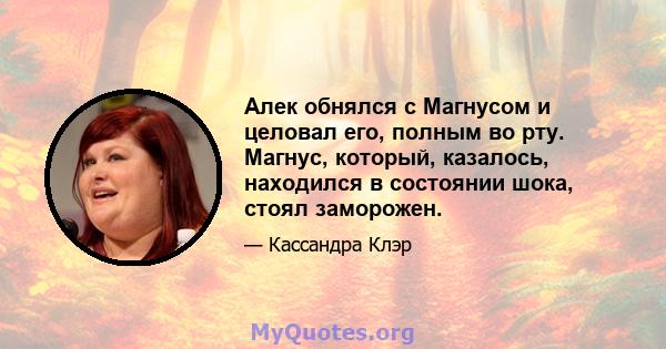 Алек обнялся с Магнусом и целовал его, полным во рту. Магнус, который, казалось, находился в состоянии шока, стоял заморожен.