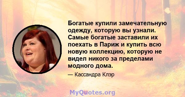 Богатые купили замечательную одежду, которую вы узнали. Самые богатые заставили их поехать в Париж и купить всю новую коллекцию, которую не видел никого за пределами модного дома.