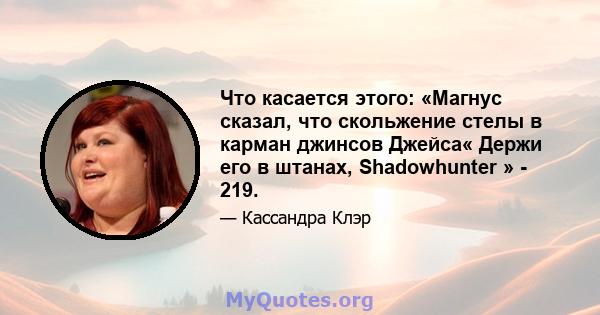 Что касается этого: «Магнус сказал, что скольжение стелы в карман джинсов Джейса« Держи его в штанах, Shadowhunter » - 219.