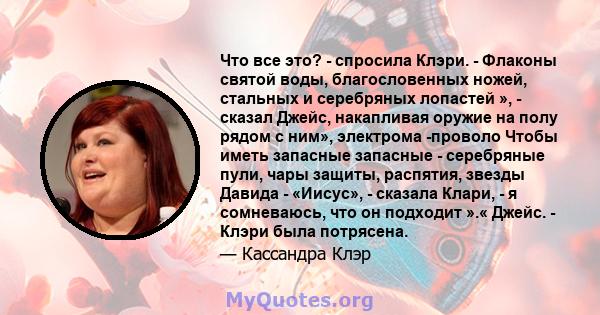 Что все это? - спросила Клэри. - Флаконы святой воды, благословенных ножей, стальных и серебряных лопастей », - сказал Джейс, накапливая оружие на полу рядом с ним», электрома -проволо Чтобы иметь запасные запасные -