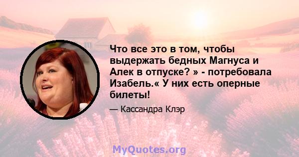 Что все это в том, чтобы выдержать бедных Магнуса и Алек в отпуске? » - потребовала Изабель.« У них есть оперные билеты!