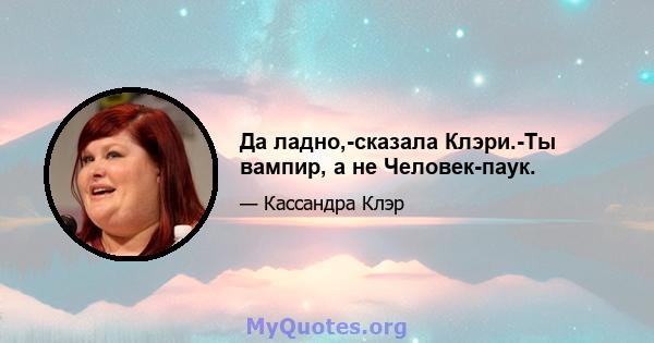 Да ладно,-сказала Клэри.-Ты вампир, а не Человек-паук.