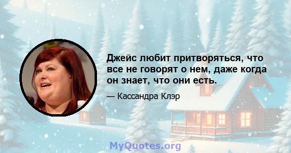 Джейс любит притворяться, что все не говорят о нем, даже когда он знает, что они есть.