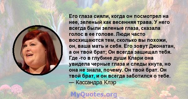 Его глаза сияли, когда он посмотрел на нее, зеленый как весенняя трава. У него всегда были зеленые глаза, сказала голос в ее голове. Люди часто восхищаются тем, сколько вы похожи, он, ваша мать и себя. Его зовут