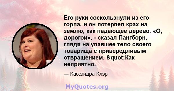 Его руки соскользнули из его горла, и он потерпел крах на землю, как падающее дерево. «О, дорогой», - сказал Пангборн, глядя на упавшее тело своего товарища с привередливым отвращением. "Как неприятно.