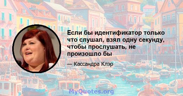 Если бы идентификатор только что слушал, взял одну секунду, чтобы прослушать, не произошло бы