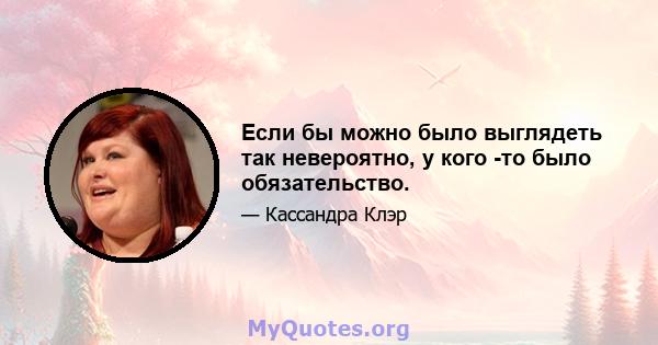 Если бы можно было выглядеть так невероятно, у кого -то было обязательство.