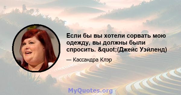 Если бы вы хотели сорвать мою одежду, вы должны были спросить. "(Джейс Уэйленд)