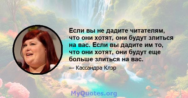 Если вы не дадите читателям, что они хотят, они будут злиться на вас. Если вы дадите им то, что они хотят, они будут еще больше злиться на вас.