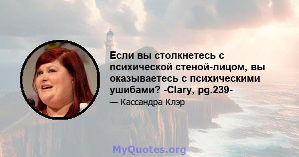 Если вы столкнетесь с психической стеной-лицом, вы оказываетесь с психическими ушибами? -Clary, pg.239-