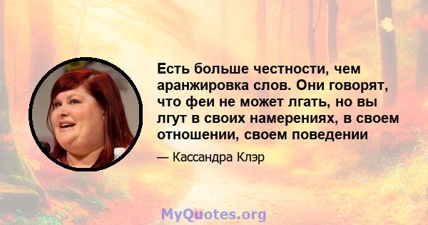 Есть больше честности, чем аранжировка слов. Они говорят, что феи не может лгать, но вы лгут в своих намерениях, в своем отношении, своем поведении