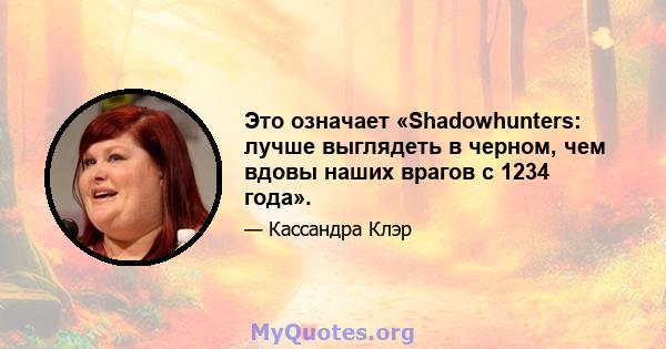 Это означает «Shadowhunters: лучше выглядеть в черном, чем вдовы наших врагов с 1234 года».