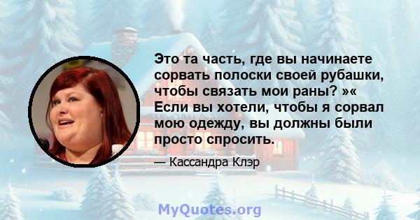 Это та часть, где вы начинаете сорвать полоски своей рубашки, чтобы связать мои раны? »« Если вы хотели, чтобы я сорвал мою одежду, вы должны были просто спросить.