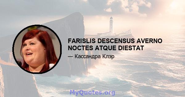 FARISLIS DESCENSUS AVERNO NOCTES ATQUE DIESTAT