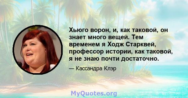 Хьюго ворон, и, как таковой, он знает много вещей. Тем временем я Ходж Старквей, профессор истории, как таковой, я не знаю почти достаточно.