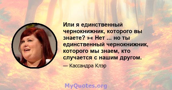 Или я единственный чернокнижник, которого вы знаете? »« Нет ... но ты единственный чернокнижник, которого мы знаем, кто случается с нашим другом.