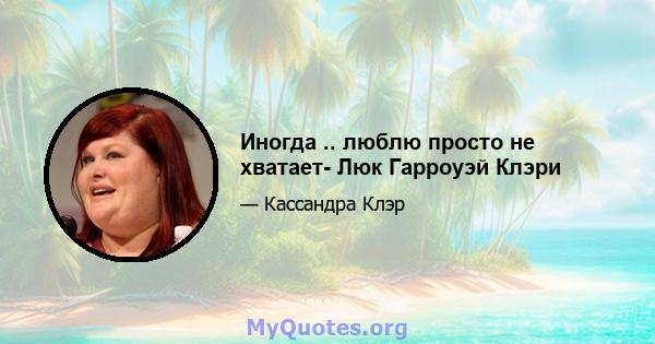 Иногда .. люблю просто не хватает- Люк Гарроуэй Клэри