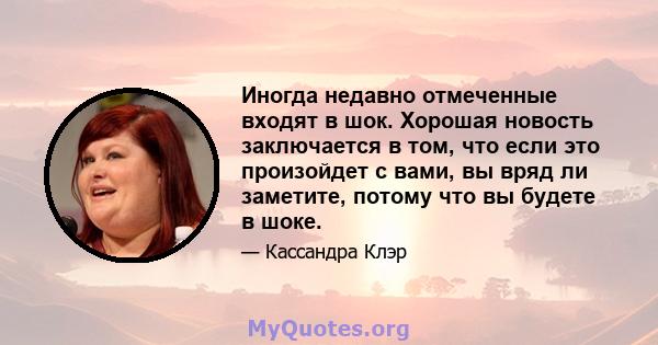 Иногда недавно отмеченные входят в шок. Хорошая новость заключается в том, что если это произойдет с вами, вы вряд ли заметите, потому что вы будете в шоке.